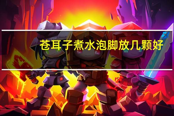 苍耳子煮水泡脚放几颗好（苍耳子煮水泡脚放几颗）