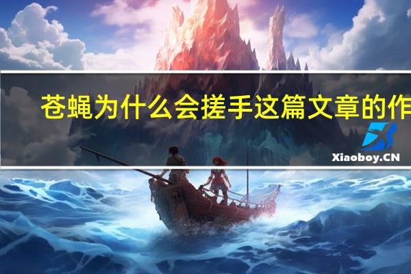苍蝇为什么会搓手这篇文章的作者（苍蝇为什么会搓手）