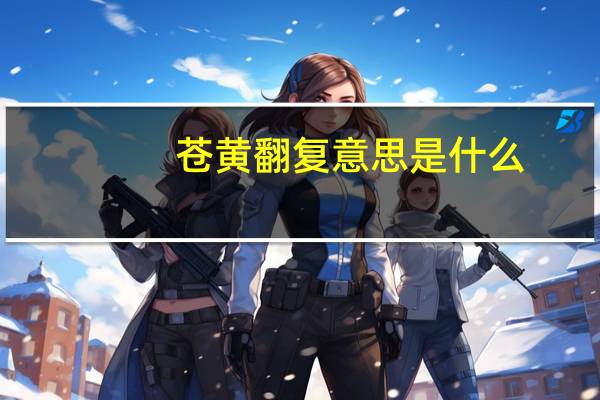 苍黄翻复意思是什么