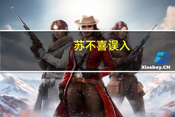 苏不喜误入(关于苏不喜误入简述)
