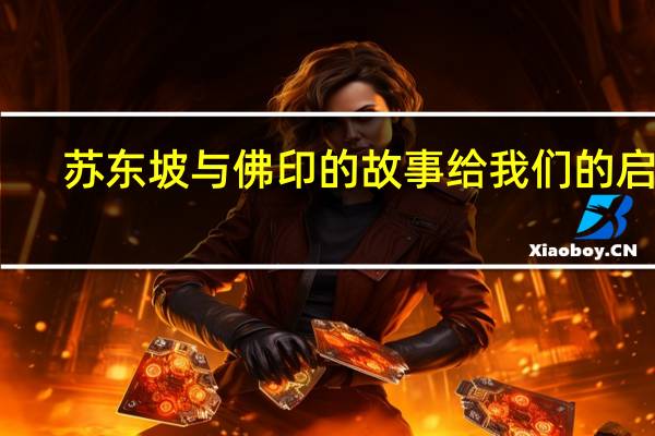 苏东坡与佛印的故事给我们的启示(苏东坡与佛印的故事)