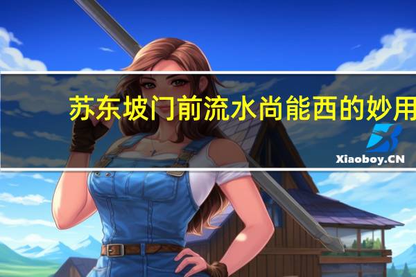 苏东坡门前流水尚能西的妙用