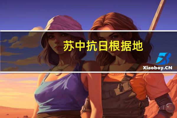 苏中抗日根据地(关于苏中抗日根据地简述)