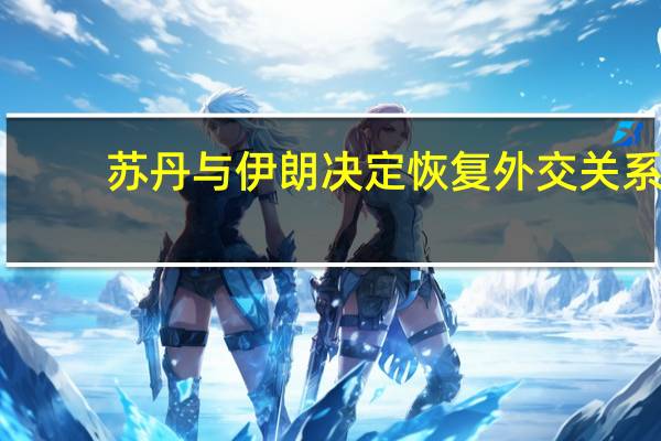 苏丹与伊朗决定恢复外交关系