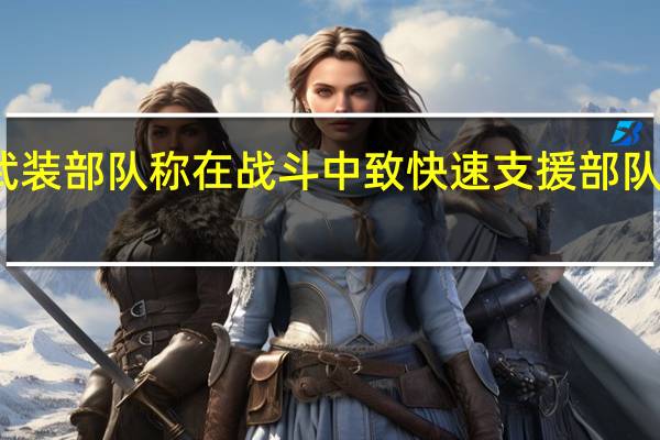 苏丹武装部队称在战斗中致快速支援部队数百人死伤
