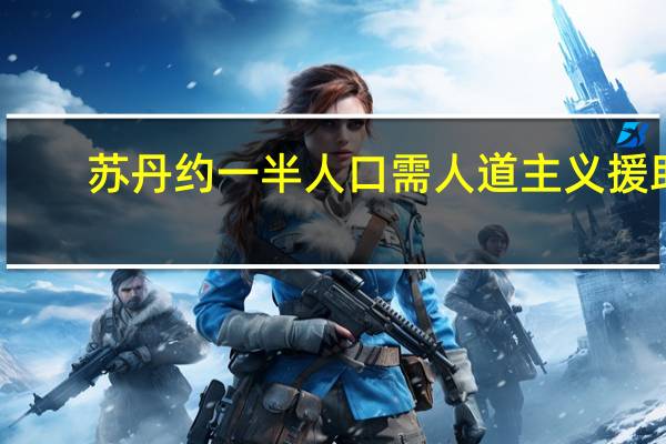 苏丹约一半人口需人道主义援助