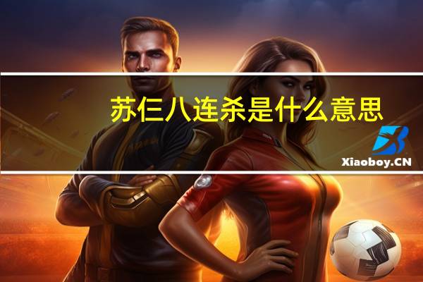 苏仨八连杀是什么意思?（八连杀苏仨）