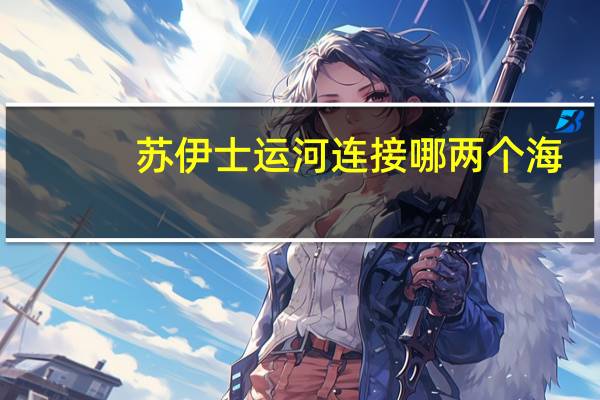 苏伊士运河连接哪两个海?（苏伊士运河在哪里 连接哪两个海）