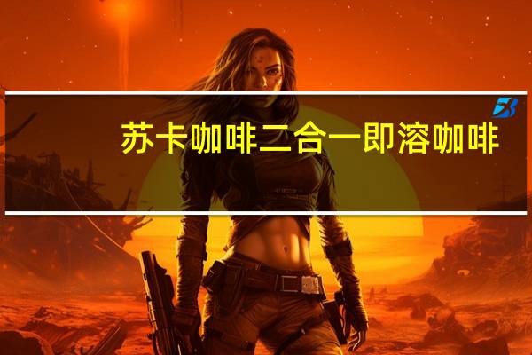 苏卡咖啡 二合一即溶咖啡(曼特宁风味)的热量是多少