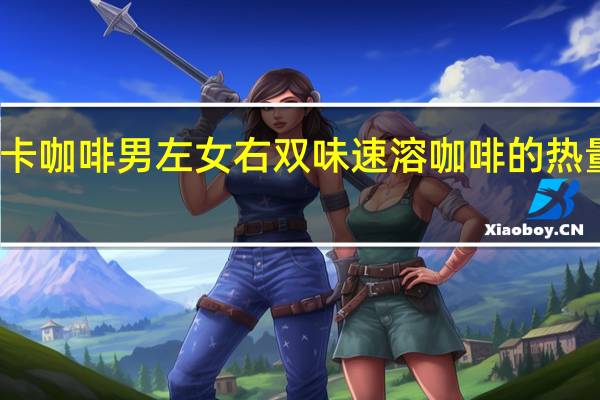 苏卡咖啡 男左女右双味速溶咖啡的热量是多少