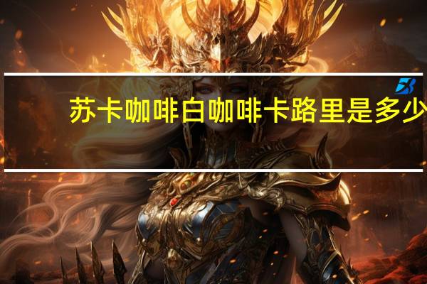 苏卡咖啡 白咖啡卡路里是多少
