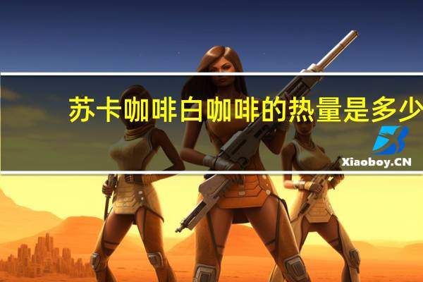 苏卡咖啡 白咖啡的热量是多少