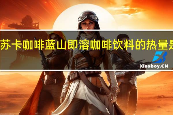 苏卡咖啡 蓝山即溶咖啡饮料的热量是多少
