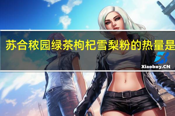 苏合秾园 绿茶枸杞雪梨粉的热量是多少