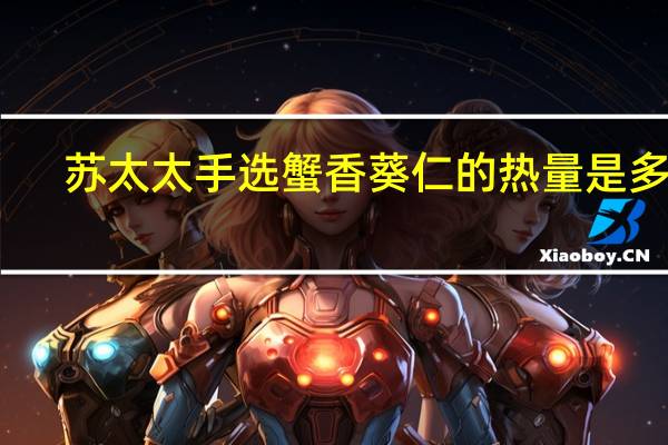 苏太太 手选蟹香葵仁的热量是多少