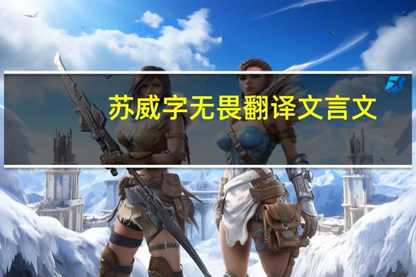 苏威字无畏翻译文言文(苏威字无畏)