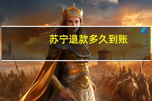 苏宁退款多久到账（苏宁退款）