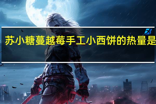 苏小糖 蔓越莓手工小西饼的热量是多少
