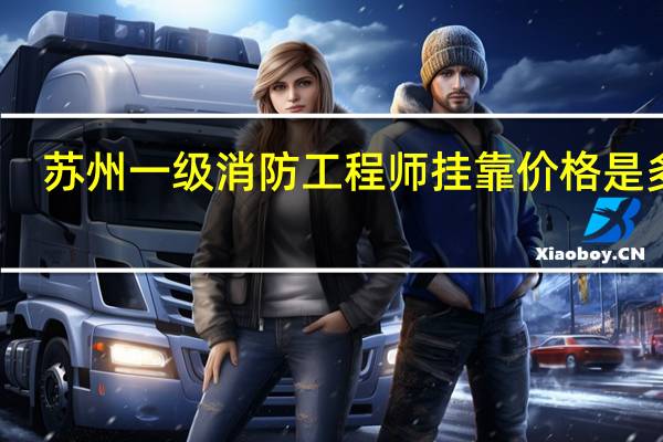 苏州一级消防工程师挂靠价格是多少