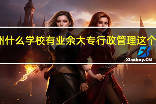 苏州什么学校有业余大专行政管理这个专业就读