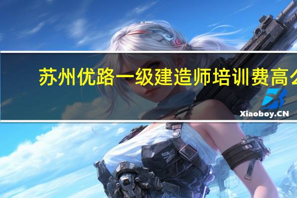 苏州优路一级建造师培训费高么