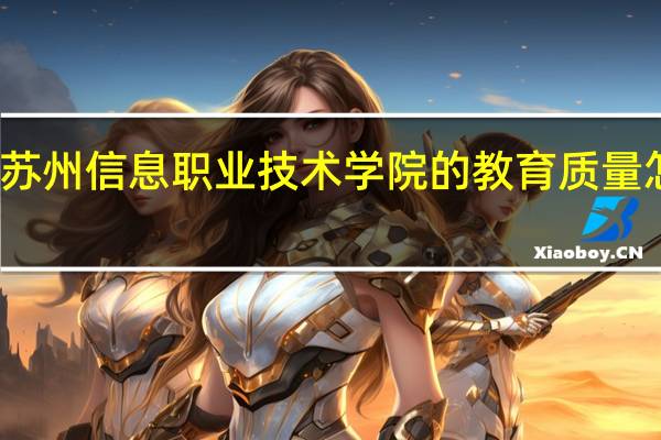苏州信息职业技术学院的教育质量怎么样