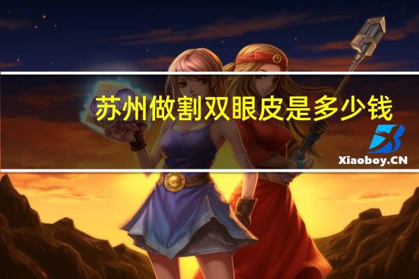 苏州做割双眼皮是多少钱，苏州哪个双眼皮医院最好