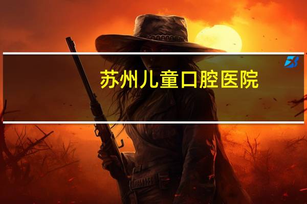 苏州儿童口腔医院，苏州口腔医院有几所分院