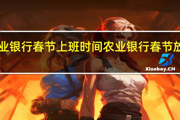 苏州农业银行春节上班时间 农业银行春节放假时间2024