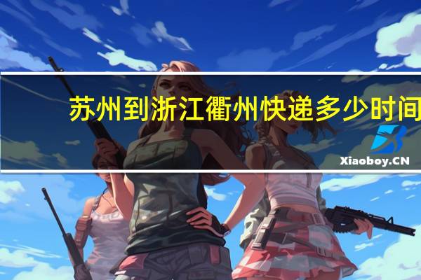 苏州到浙江衢州快递多少时间
