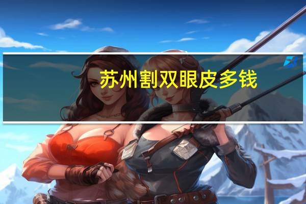 苏州割双眼皮多钱？苏州割双眼皮哪里好