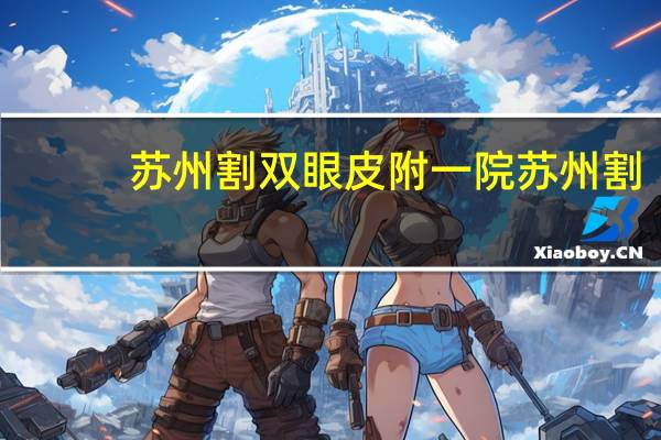 苏州割双眼皮 附一院 苏州割双眼皮哪里医院最好