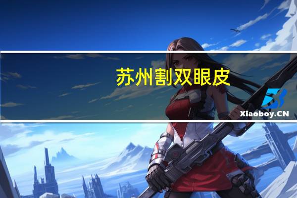 苏州割双眼皮，苏州割双眼皮最好的医院是哪家