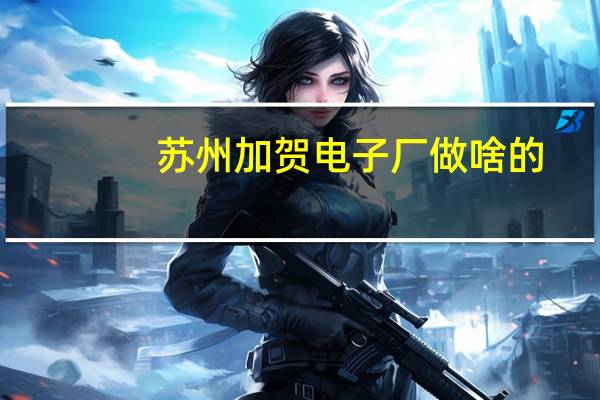 苏州加贺电子厂做啥的