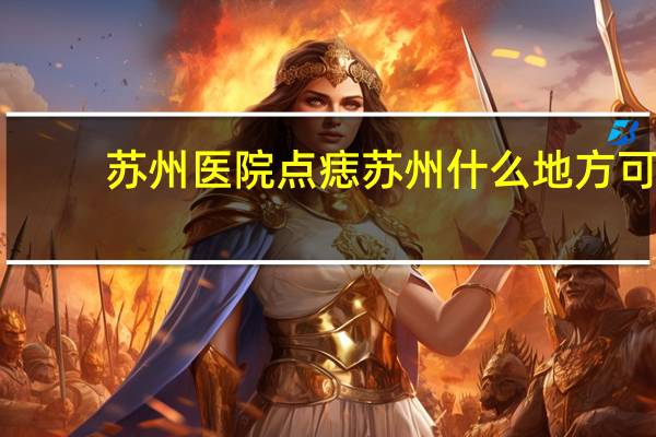 苏州医院点痣 苏州什么地方可以点痣