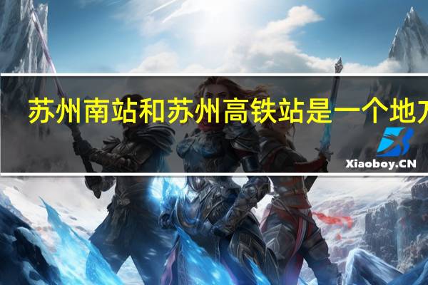 苏州南站和苏州高铁站是一个地方吗