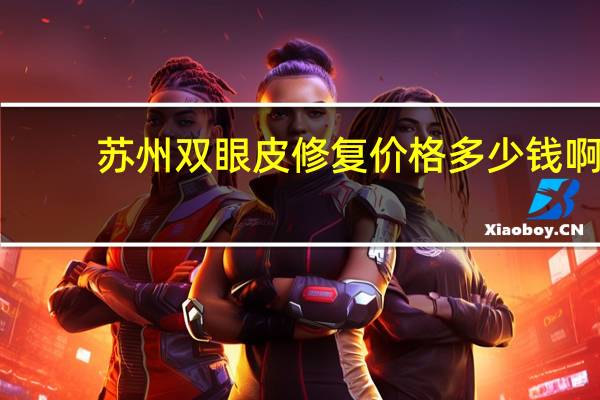 苏州双眼皮修复价格多少钱啊 苏州哪里做双眼皮最好