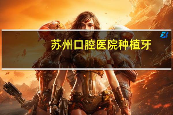 苏州口腔医院种植牙,苏州牙齿种植哪家医院好