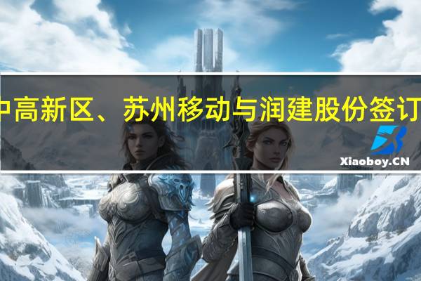 苏州吴中高新区、苏州移动与润建股份签订三方合作协议