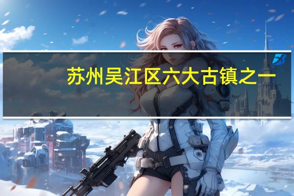 苏州吴江区六大古镇之一
