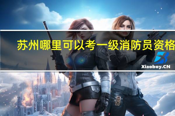 苏州哪里可以考一级消防员资格证