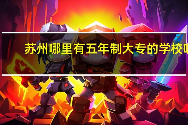 苏州哪里有五年制大专的学校啊