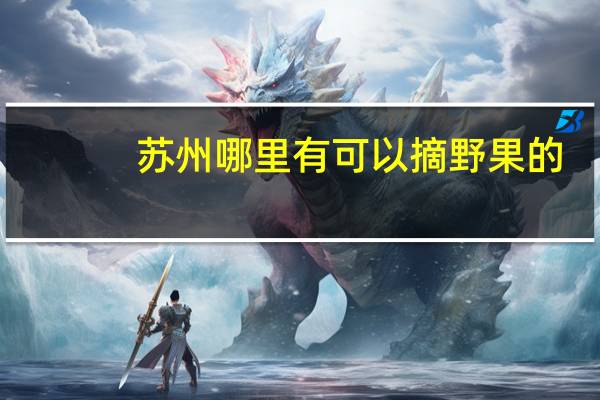 苏州哪里有可以摘野果的