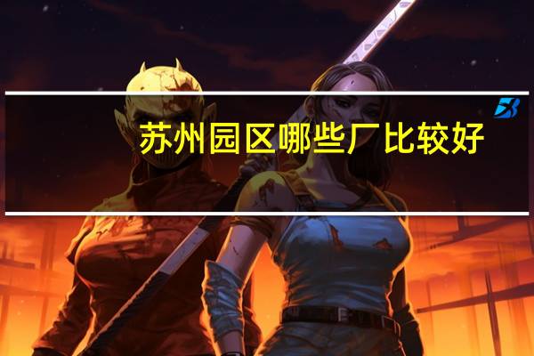 苏州园区哪些厂比较好