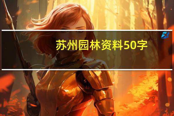 苏州园林资料50字(苏州园林资料)