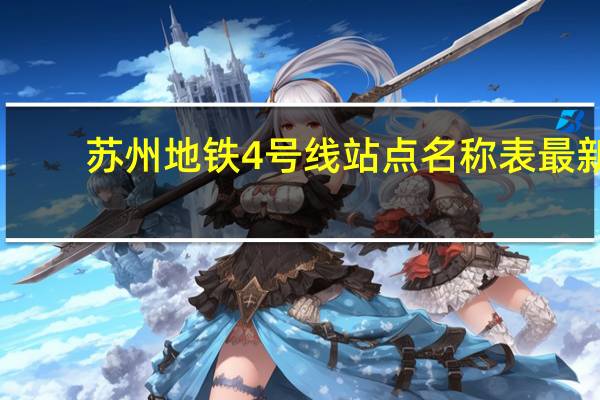 苏州地铁4号线站点名称表最新(苏州地铁4号线站点)
