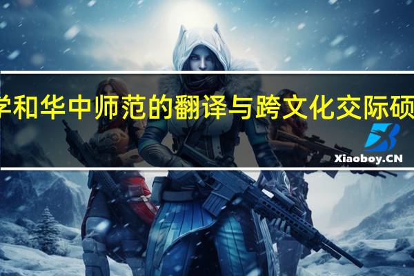 苏州大学和华中师范的翻译与跨文化交际硕士专业哪个好