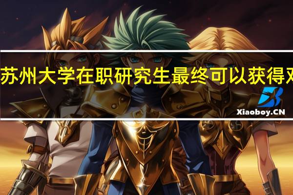 苏州大学在职研究生最终可以获得双证吗