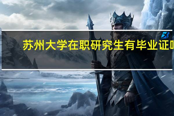 苏州大学在职研究生有毕业证吗