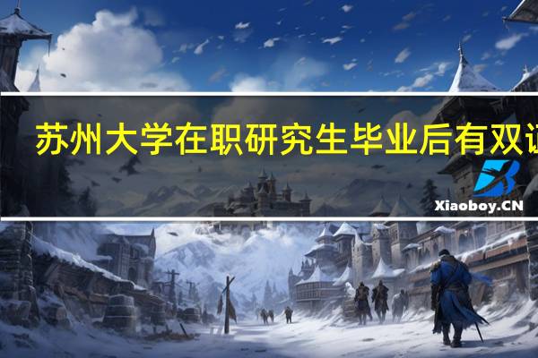 苏州大学在职研究生毕业后有双证吗